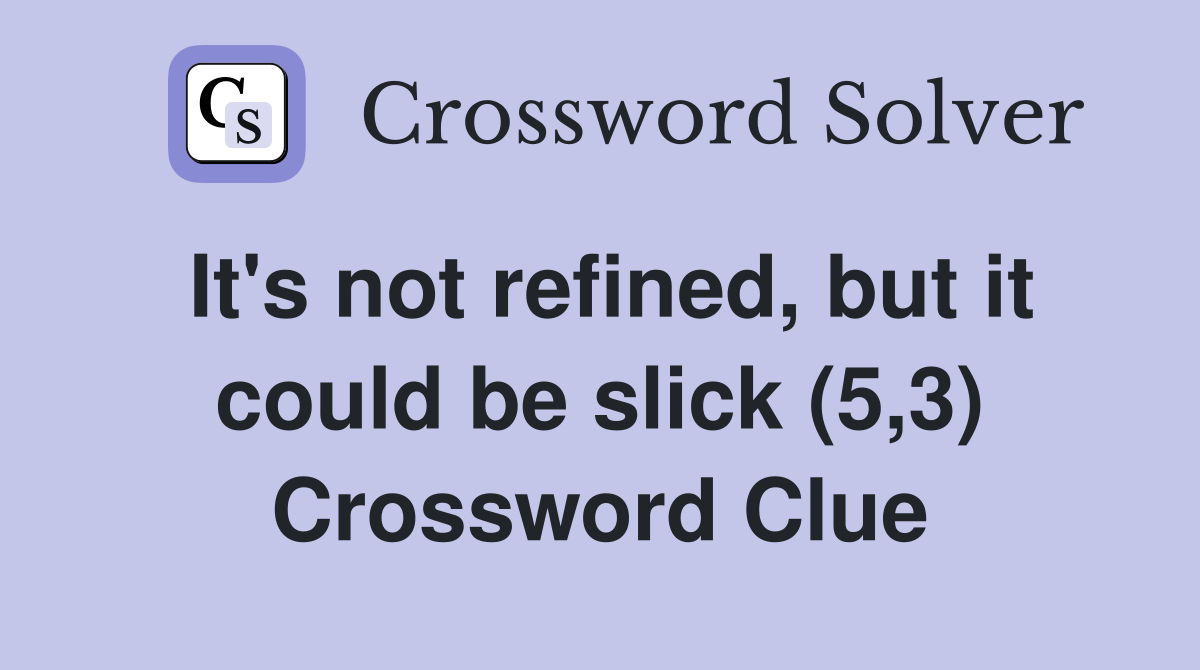 It's not refined, but it could be slick (5,3) Crossword Clue