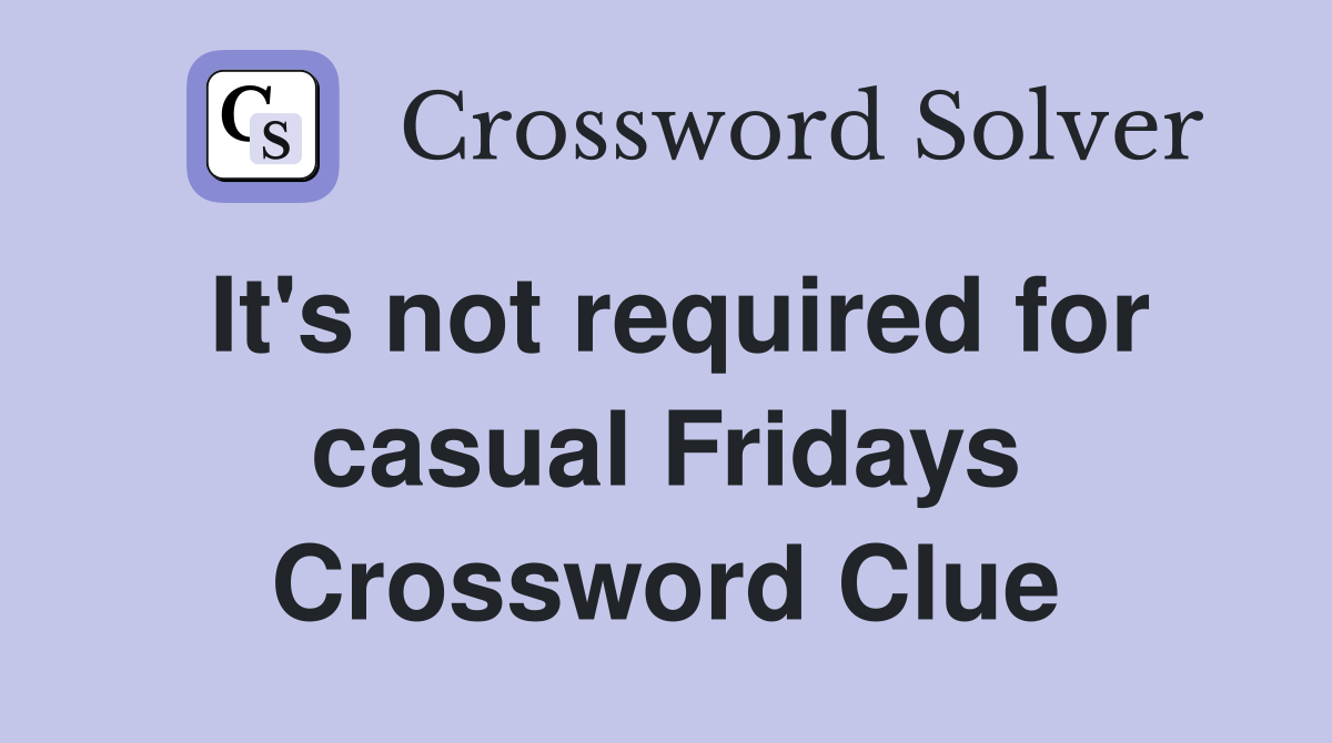 It's not required for casual Fridays Crossword Clue