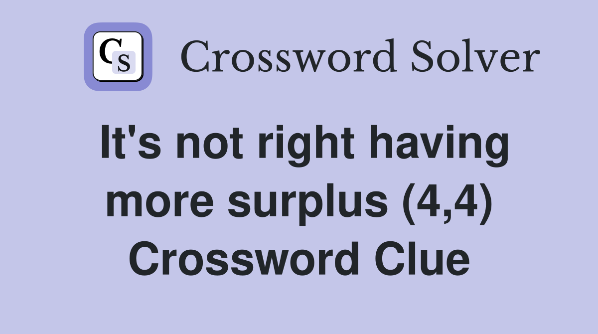It's not right having more surplus (4,4) Crossword Clue