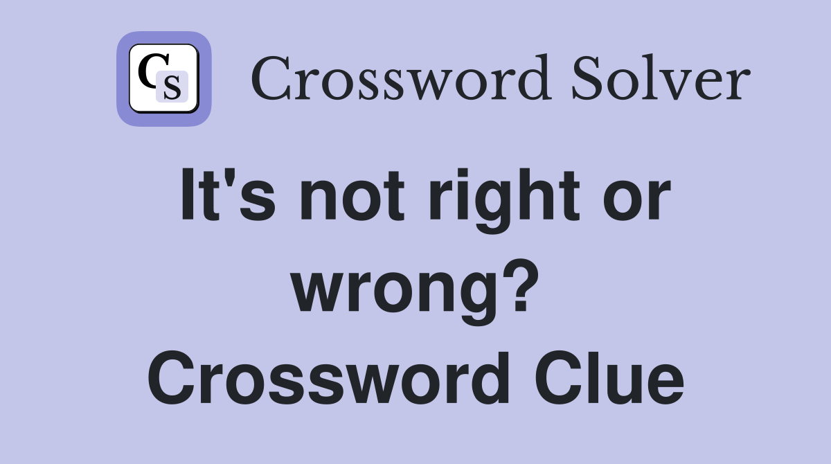 It's not right or wrong? Crossword Clue