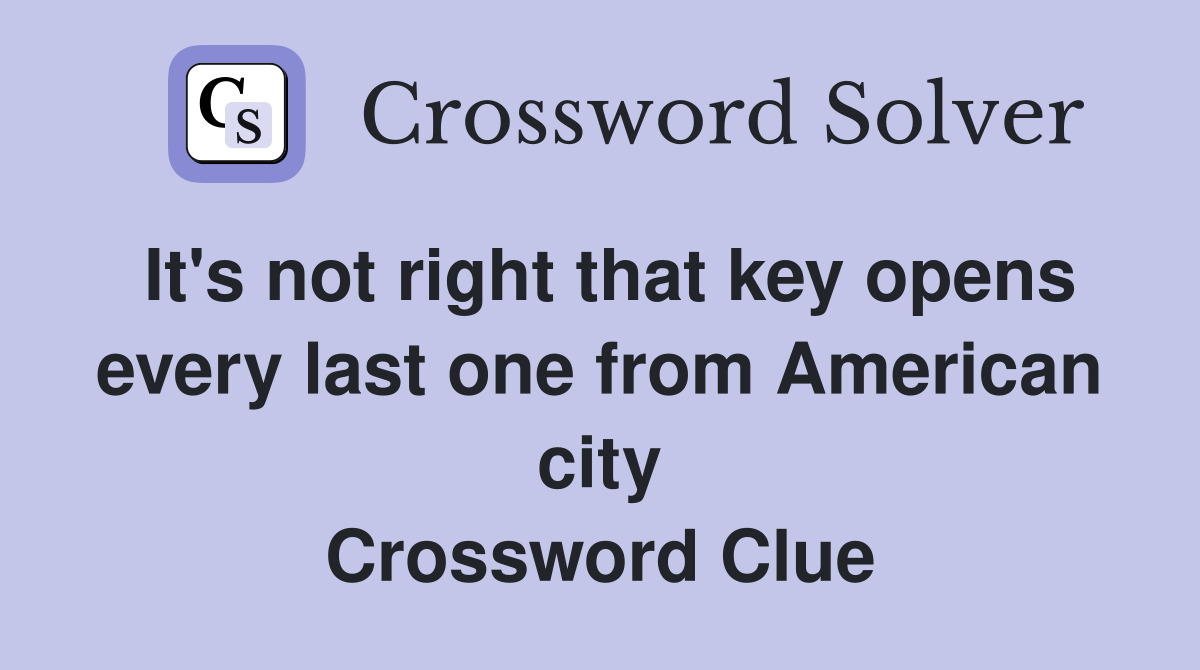 It's not right that key opens every last one from American city Crossword Clue