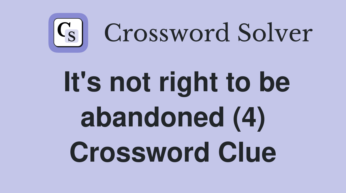 It's not right to be abandoned (4) Crossword Clue