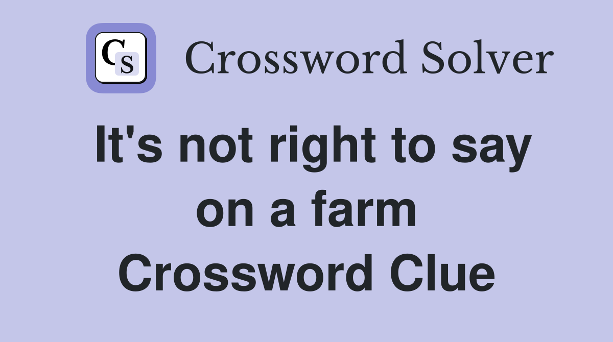 It's not right to say on a farm Crossword Clue