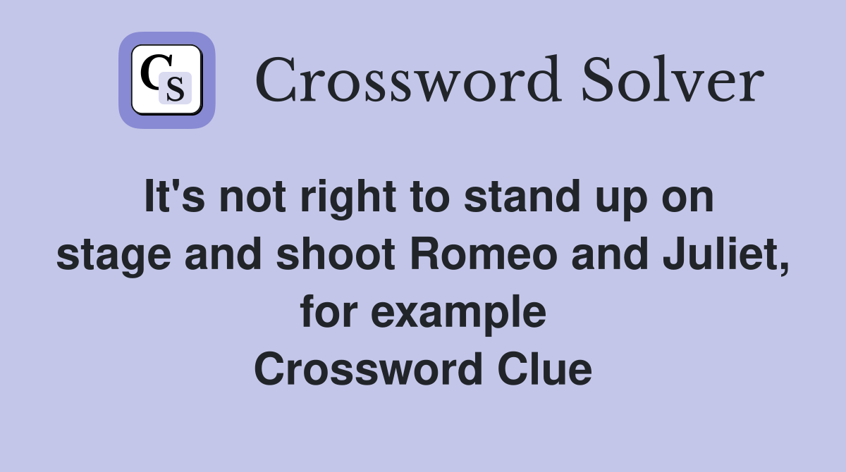 It's not right to stand up on stage and shoot Romeo and Juliet, for example Crossword Clue