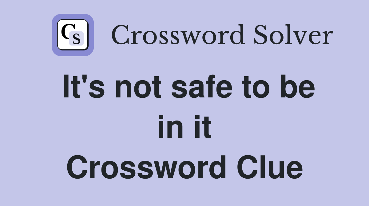 It's not safe to be in it Crossword Clue