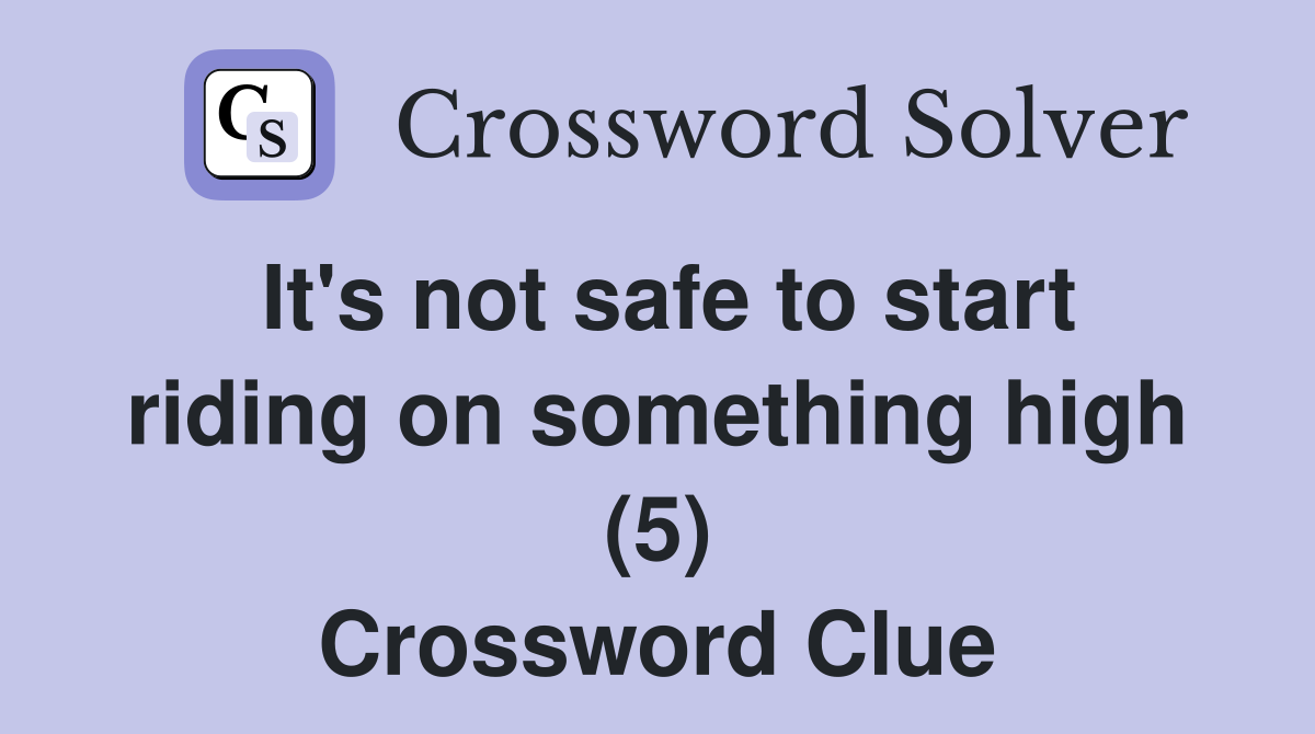 It's not safe to start riding on something high (5) Crossword Clue