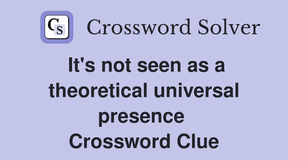 It's not seen as a theoretical universal presence  Crossword Clue