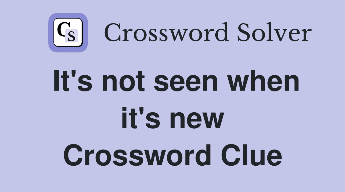 It's not seen when it's new Crossword Clue