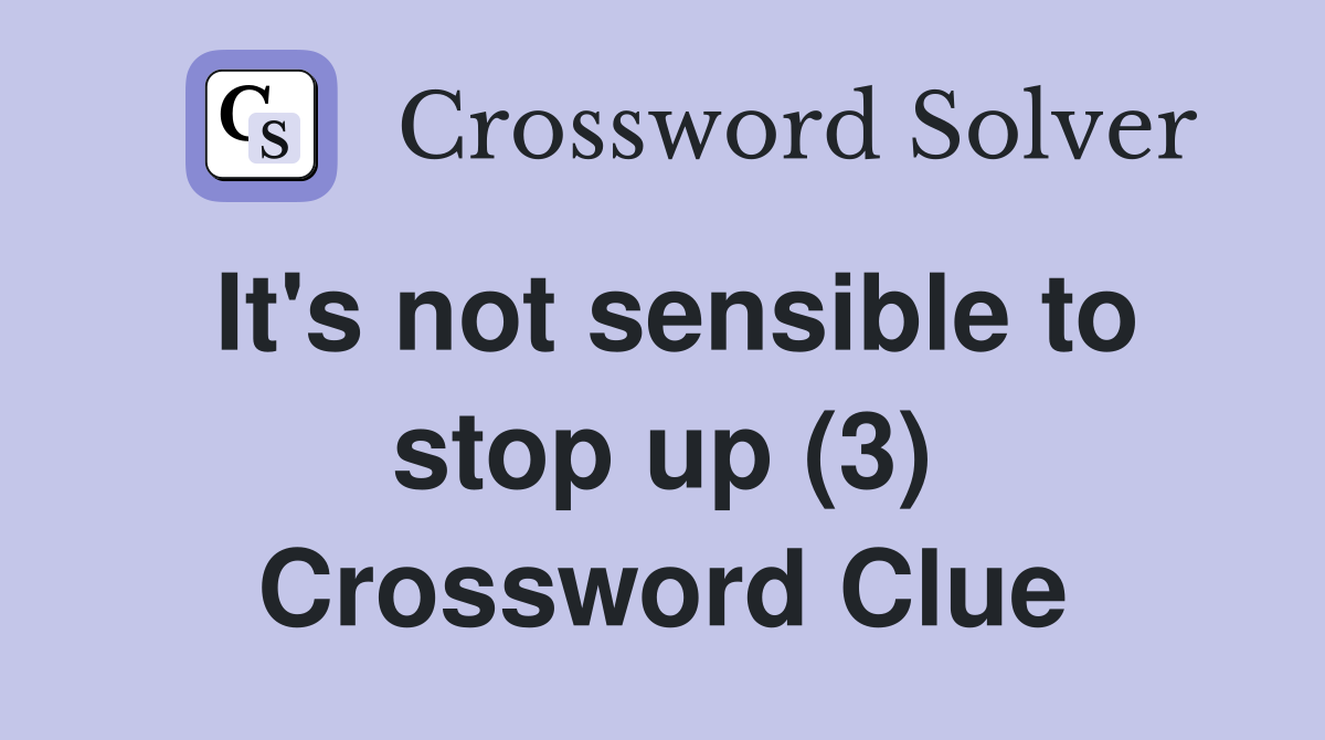 It's not sensible to stop up (3) Crossword Clue