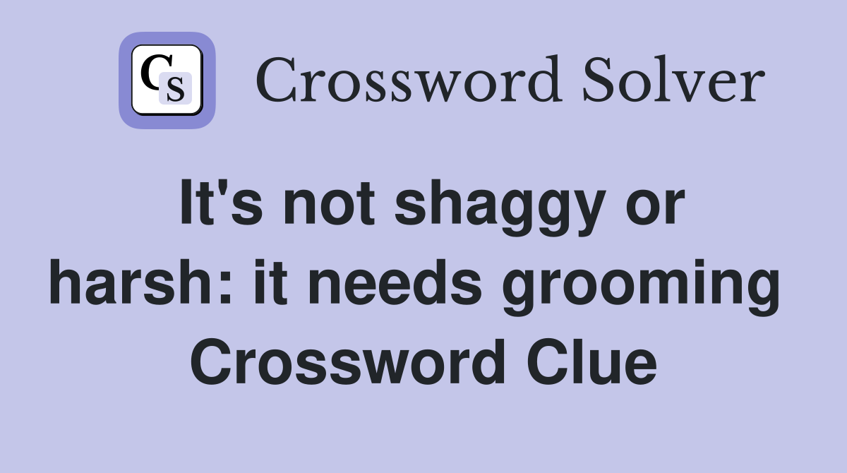 It's not shaggy or harsh: it needs grooming  Crossword Clue