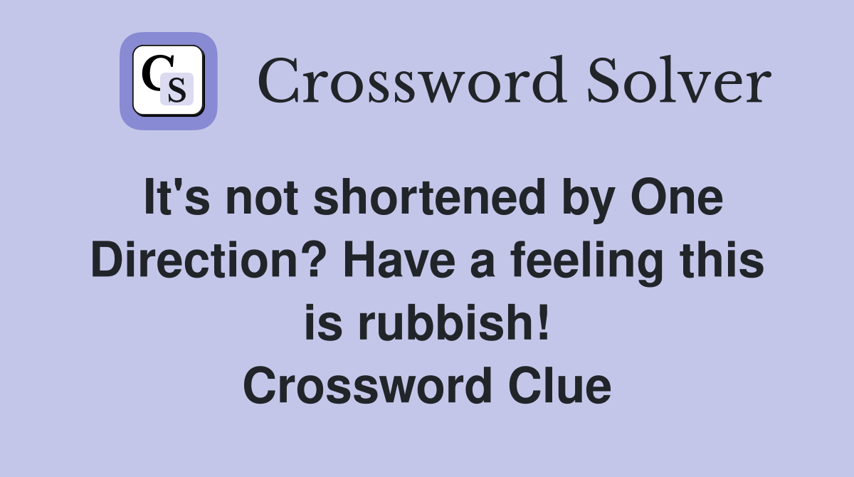 It's not shortened by One Direction? Have a feeling this is rubbish! Crossword Clue