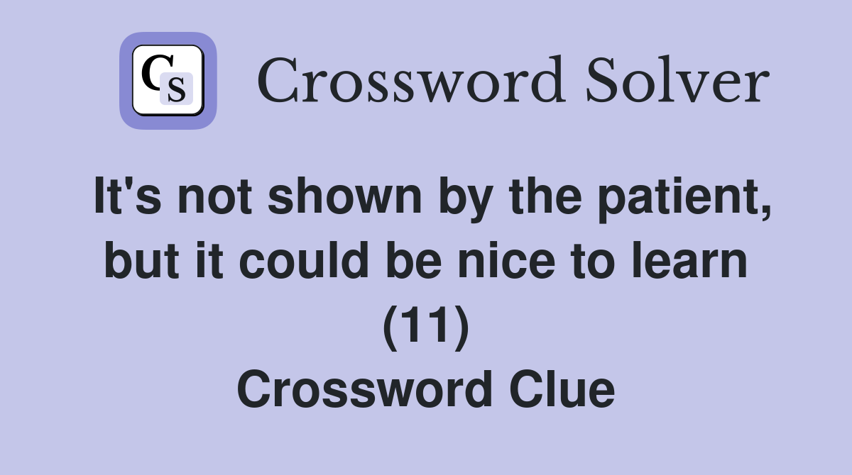 It's not shown by the patient, but it could be nice to learn (11) Crossword Clue
