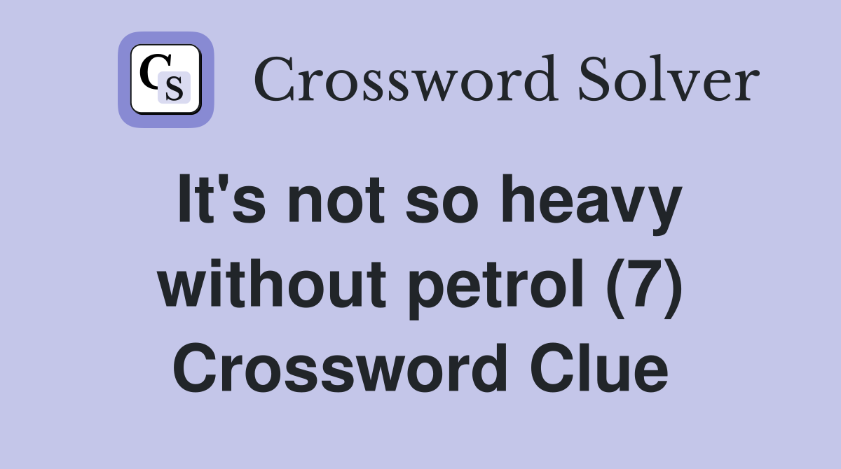 It's not so heavy without petrol (7) Crossword Clue