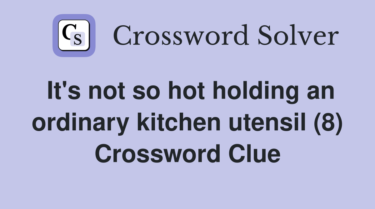 It's not so hot holding an ordinary kitchen utensil (8) Crossword Clue