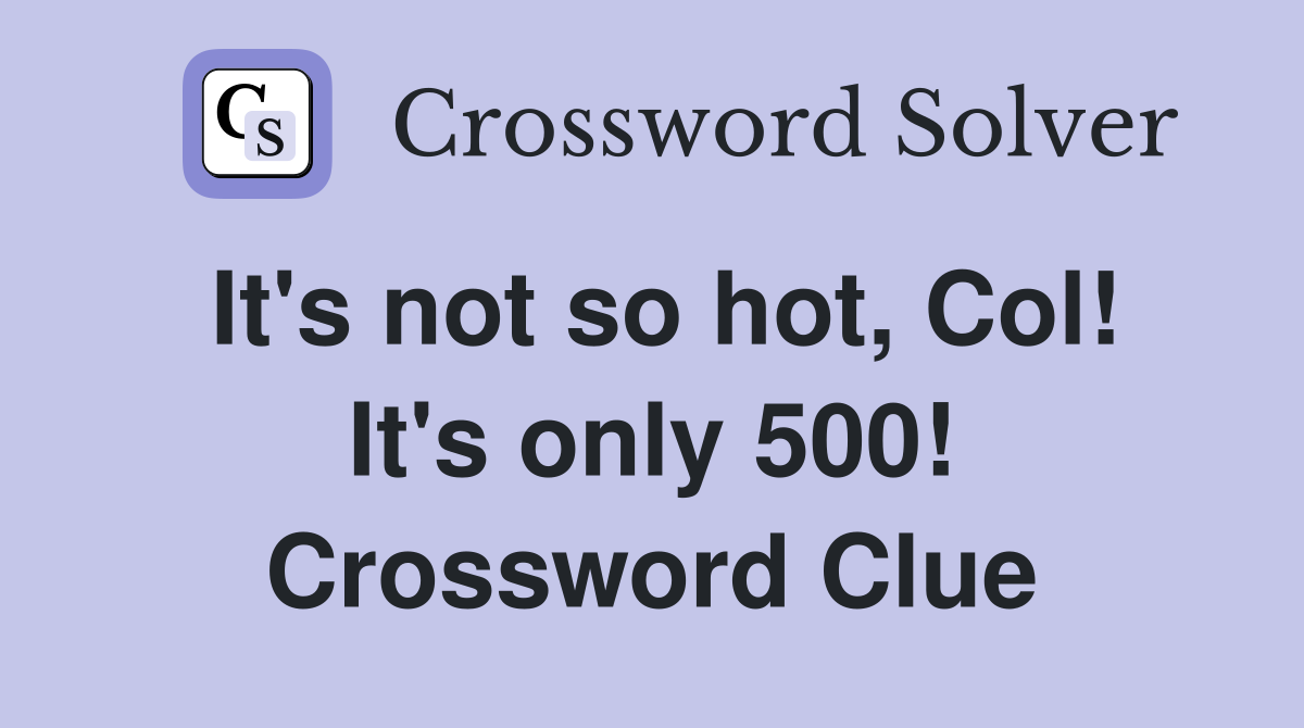 It's not so hot, Col! It's only 500! Crossword Clue