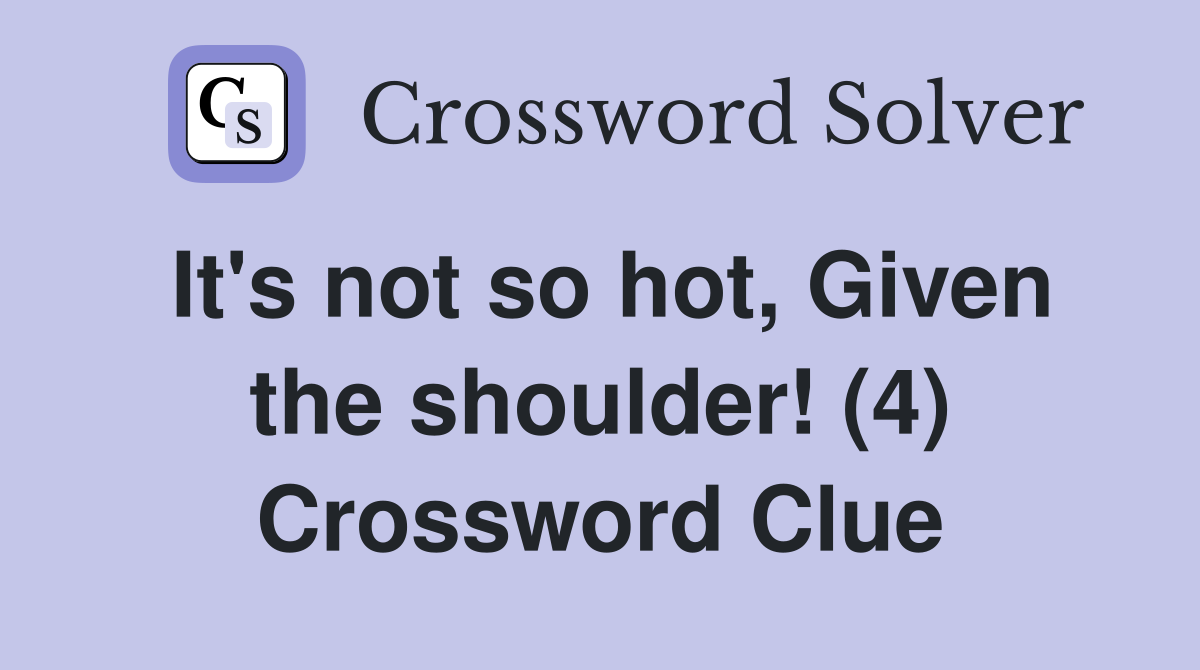 It's not so hot, Given the shoulder! (4) Crossword Clue
