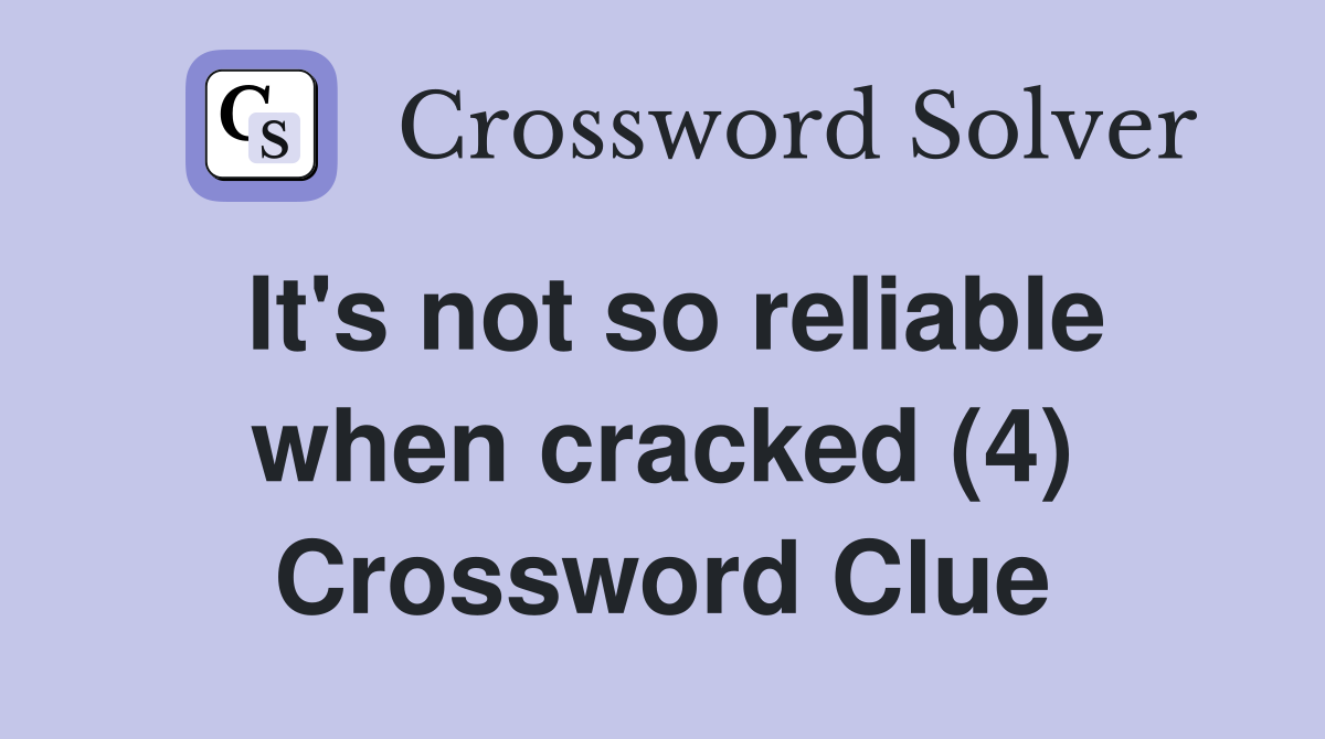 It's not so reliable when cracked (4) Crossword Clue