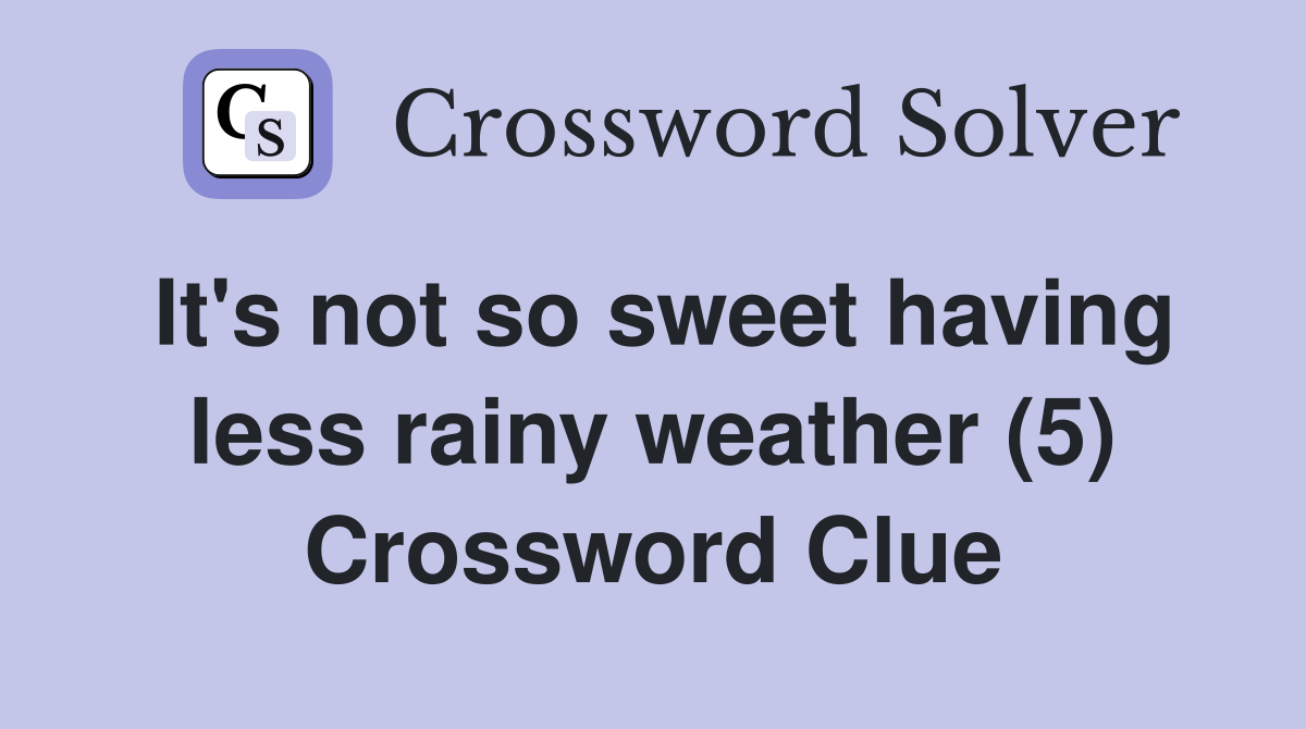 It's not so sweet having less rainy weather (5) Crossword Clue