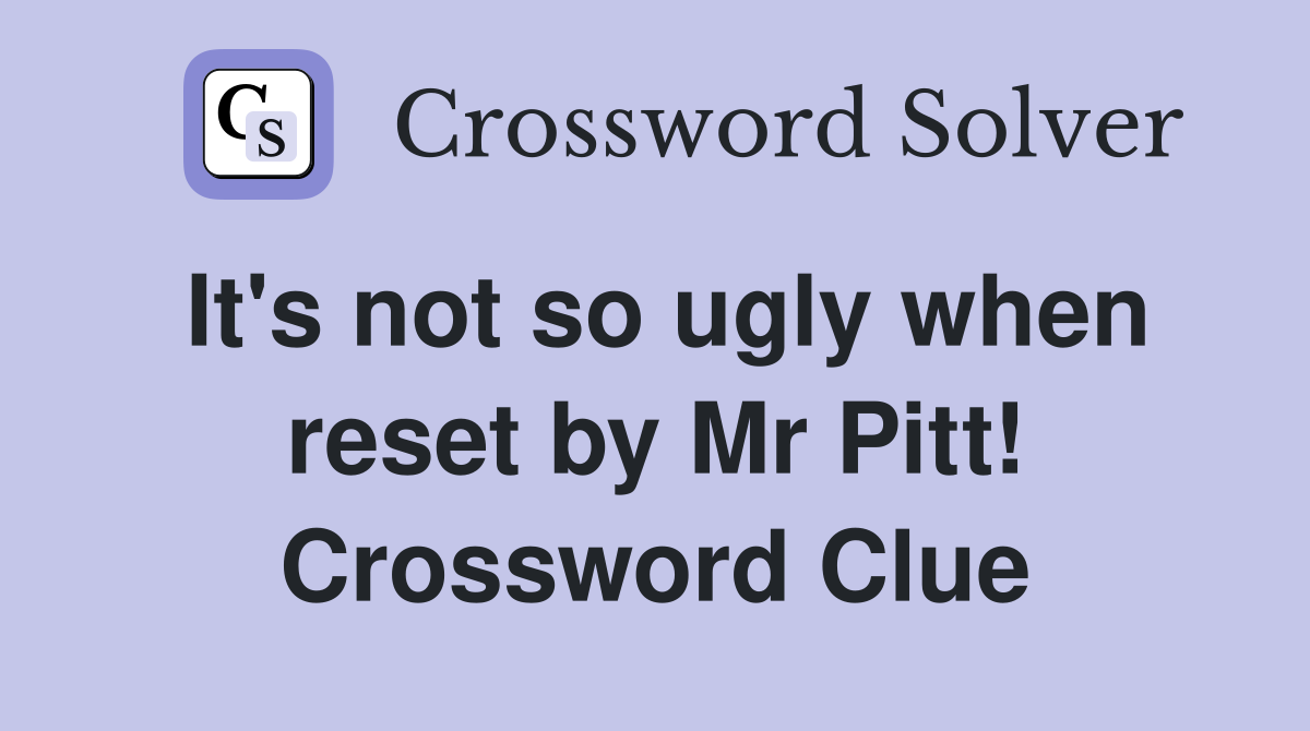 It's not so ugly when reset by Mr Pitt! Crossword Clue