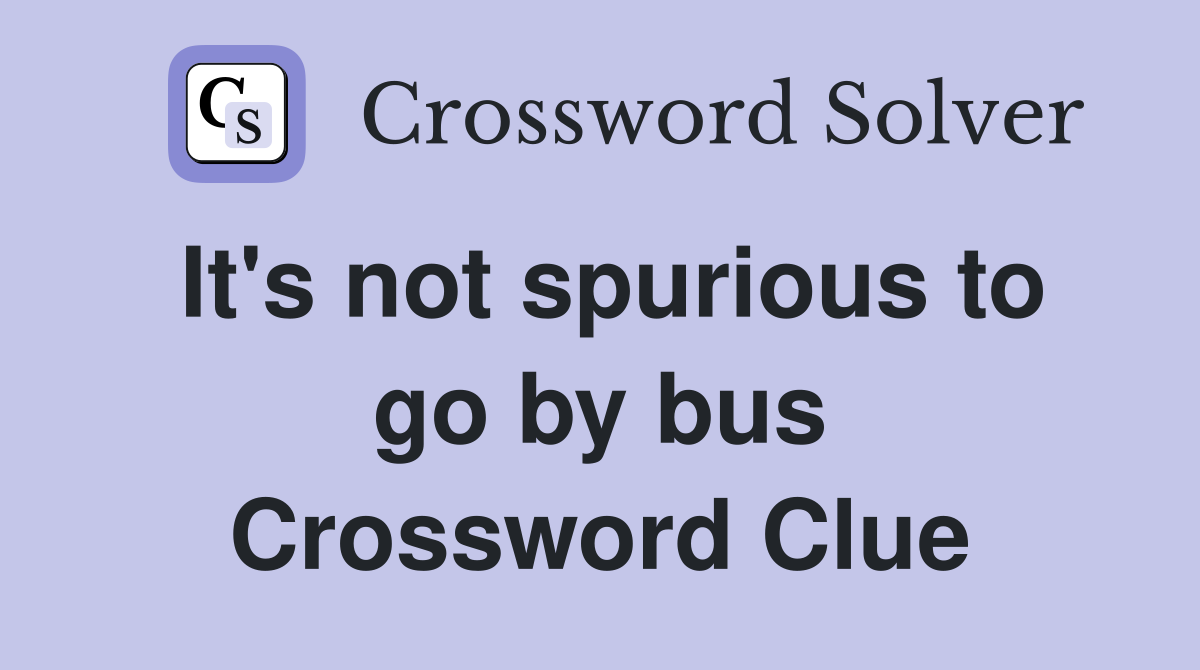 It's not spurious to go by bus Crossword Clue
