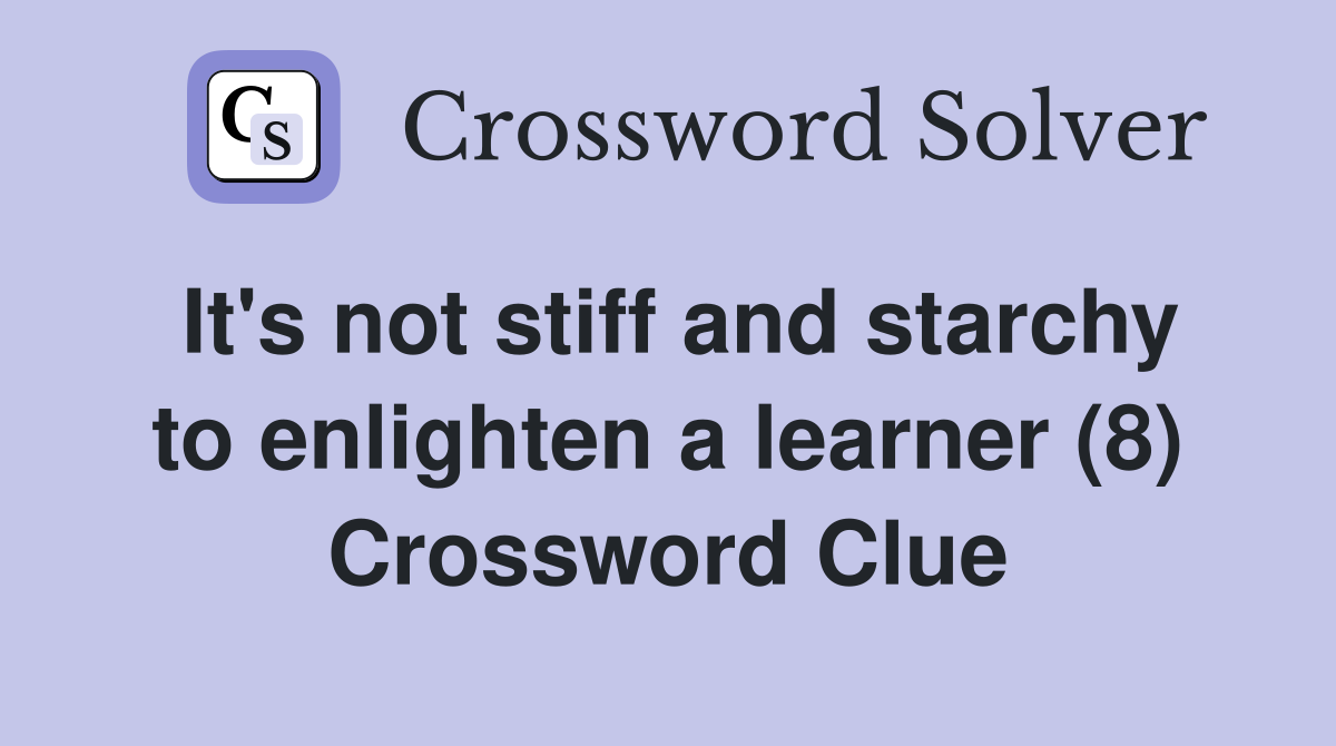 It's not stiff and starchy to enlighten a learner (8) Crossword Clue