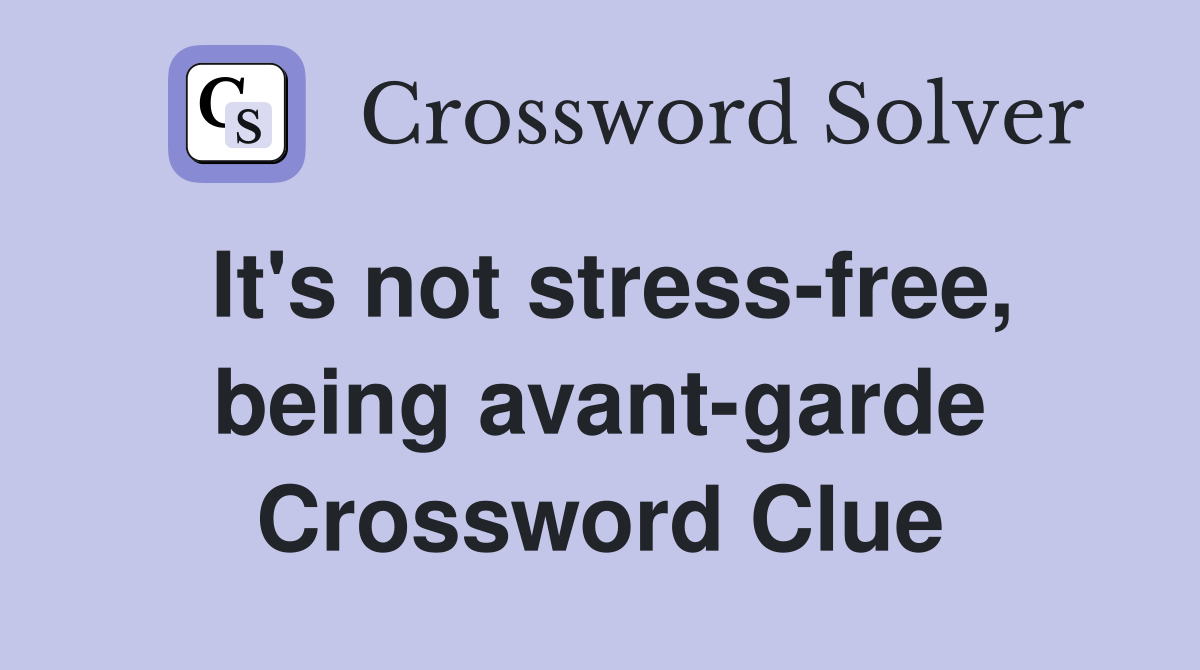 It's not stress-free, being avant-garde Crossword Clue