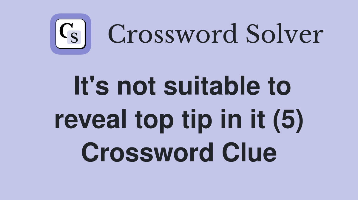 It's not suitable to reveal top tip in it (5) Crossword Clue