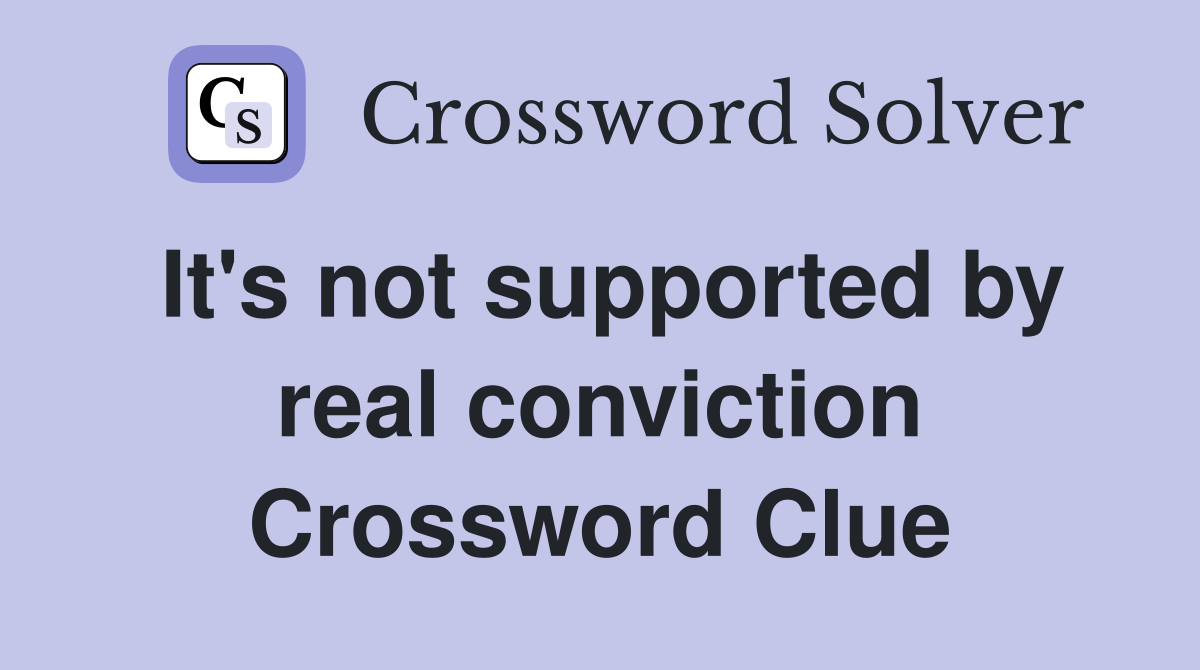 It's not supported by real conviction Crossword Clue