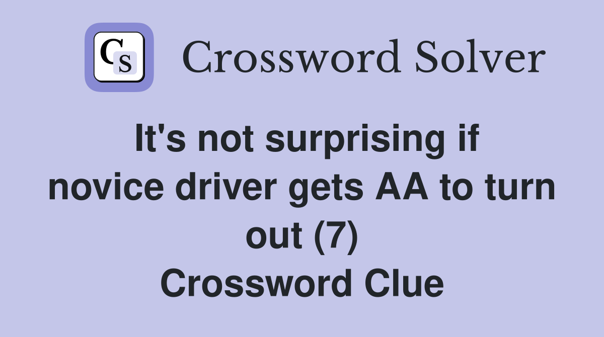 It's not surprising if novice driver gets AA to turn out (7) Crossword Clue