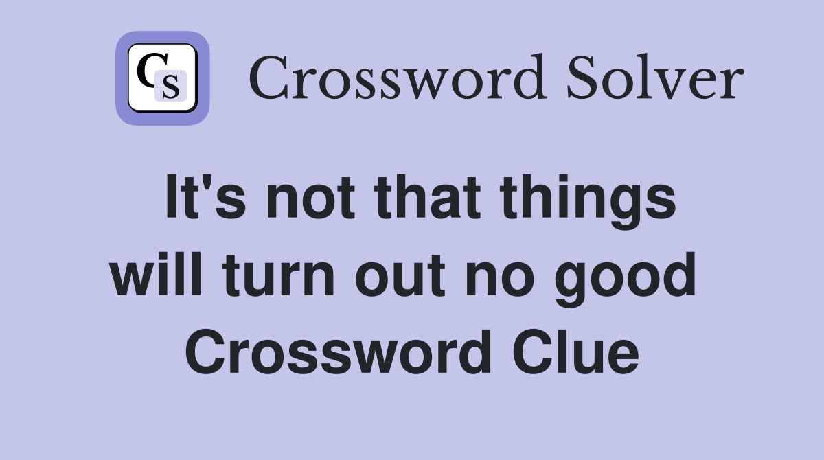 It's not that things will turn out no good  Crossword Clue