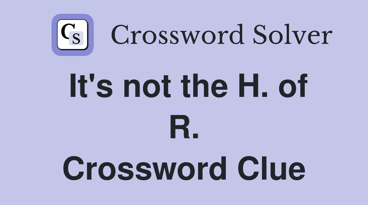 It's not the H. of R. Crossword Clue