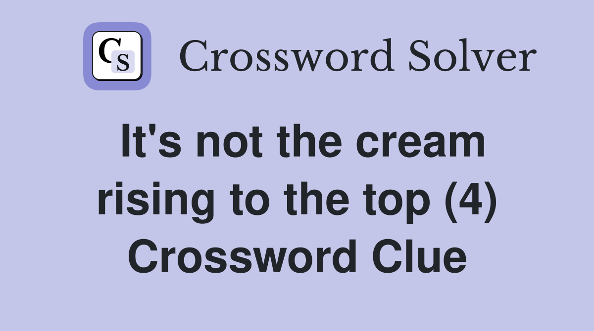 It's not the cream rising to the top (4) Crossword Clue