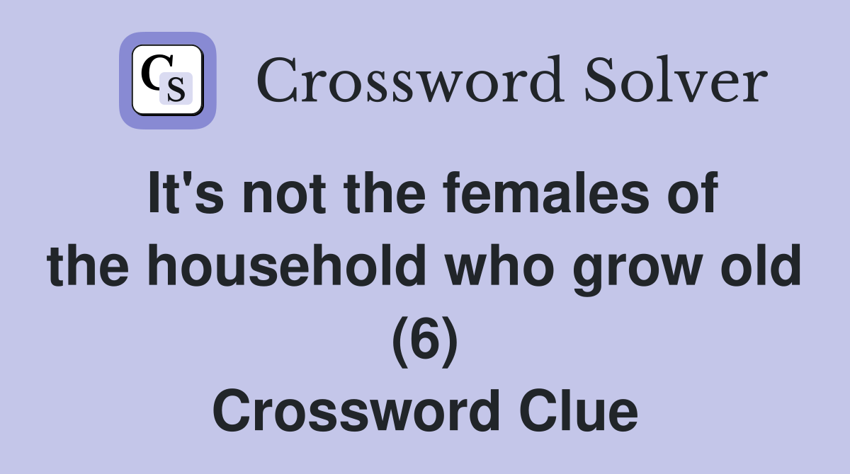It's not the females of the household who grow old (6) Crossword Clue