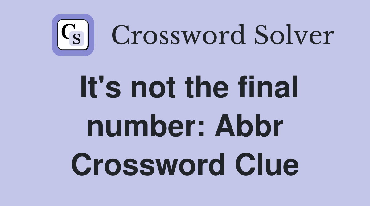It's not the final number: Abbr Crossword Clue