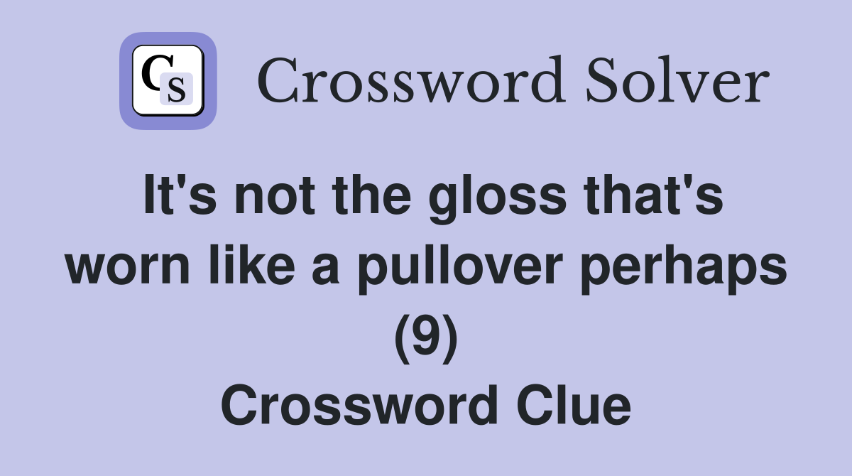 It's not the gloss that's worn like a pullover perhaps (9) Crossword Clue