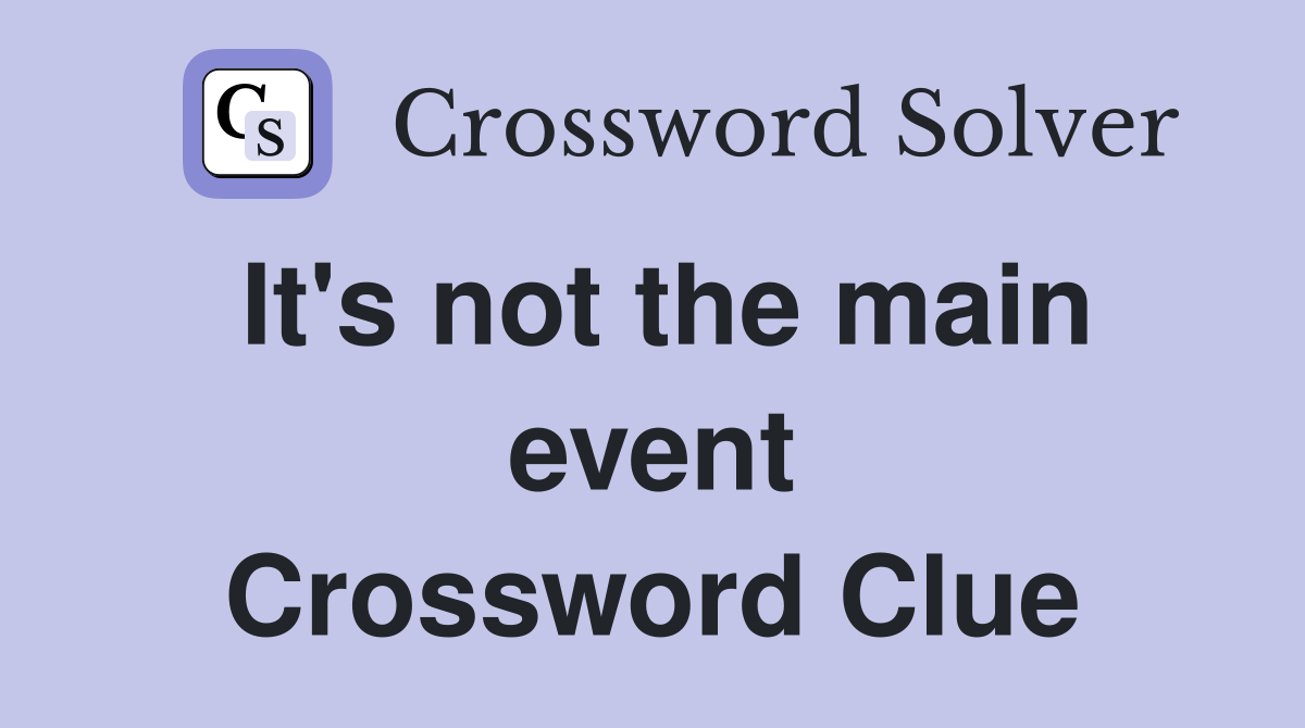 It's not the main event Crossword Clue