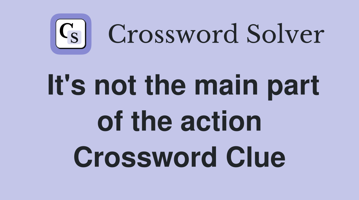It's not the main part of the action Crossword Clue