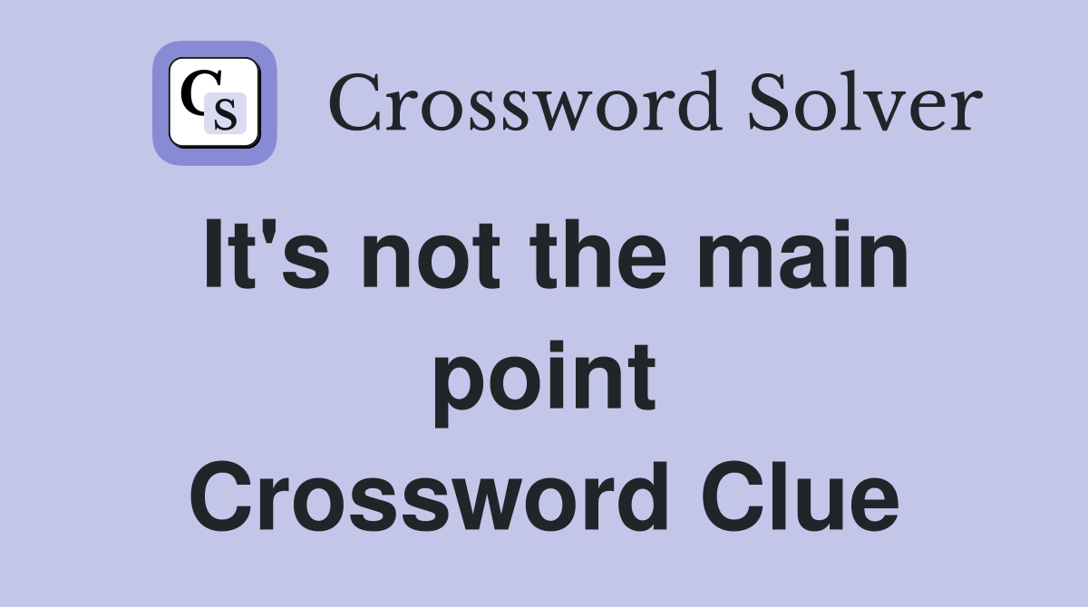It's not the main point Crossword Clue