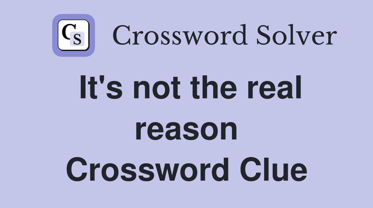 It's not the real reason Crossword Clue