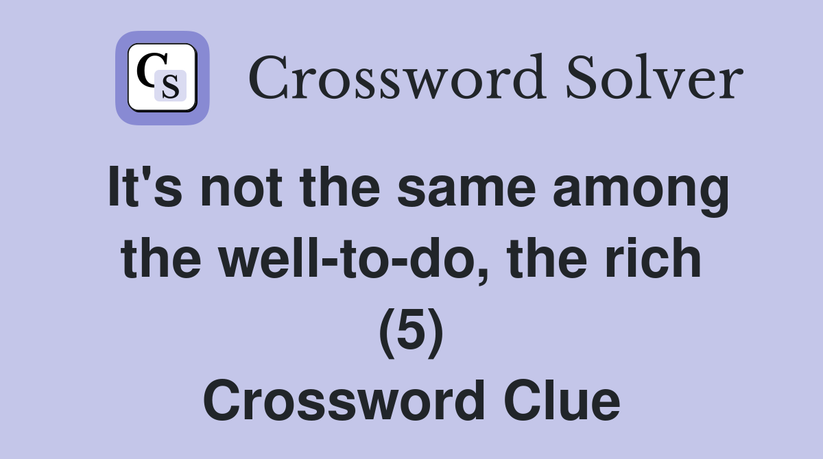 It's not the same among the well-to-do, the rich (5) Crossword Clue