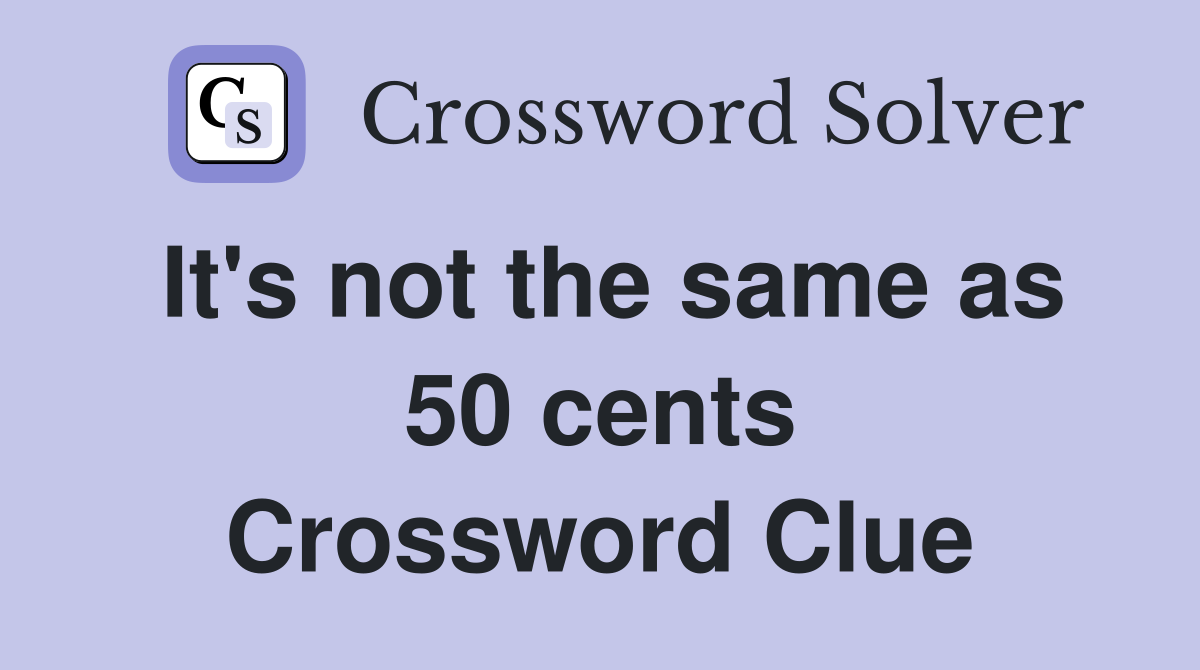 It's not the same as 50 cents Crossword Clue