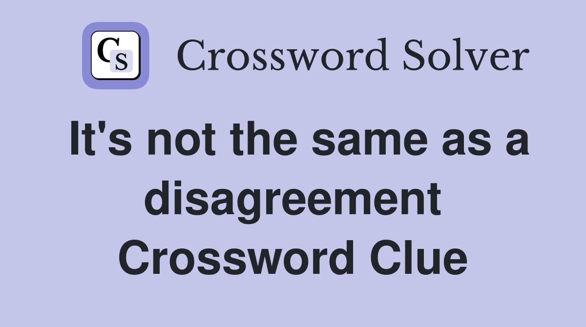 It's not the same as a disagreement Crossword Clue