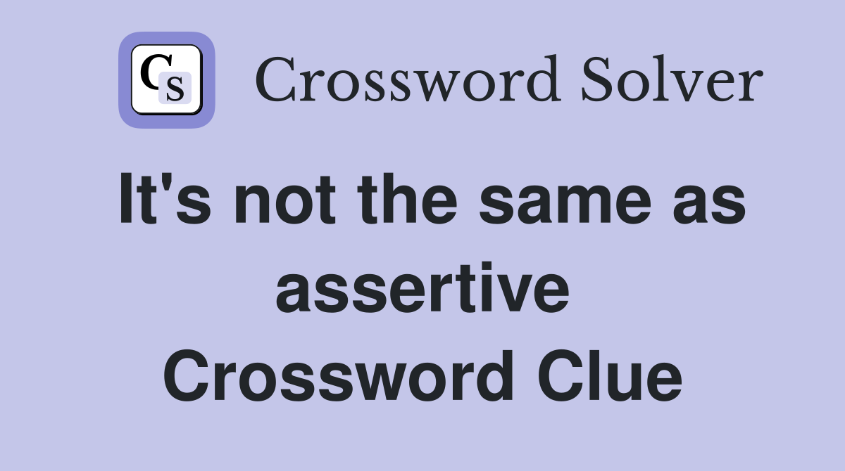 It's not the same as assertive Crossword Clue