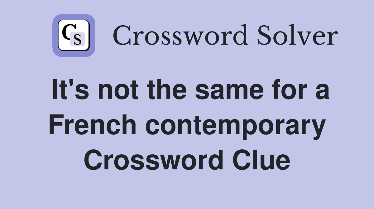 It's not the same for a French contemporary Crossword Clue