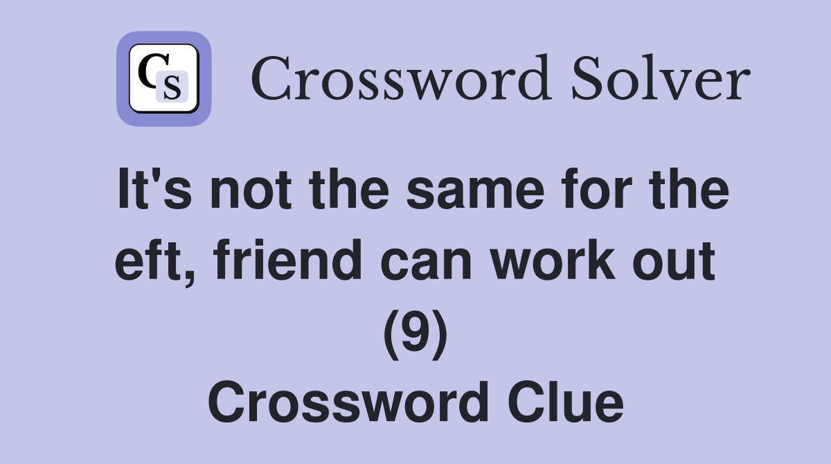 It's not the same for the eft, friend can work out (9) Crossword Clue
