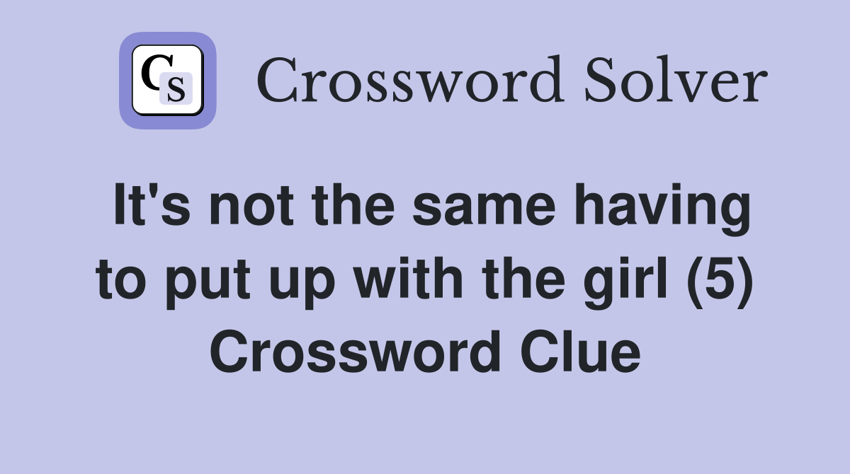 It's not the same having to put up with the girl (5) Crossword Clue