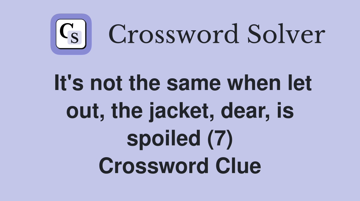 It's not the same when let out, the jacket, dear, is spoiled (7) Crossword Clue