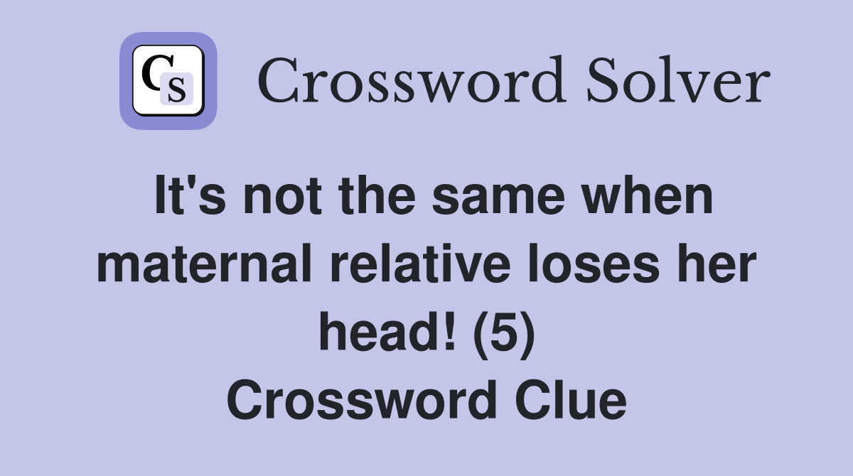 It's not the same when maternal relative loses her head! (5) Crossword Clue