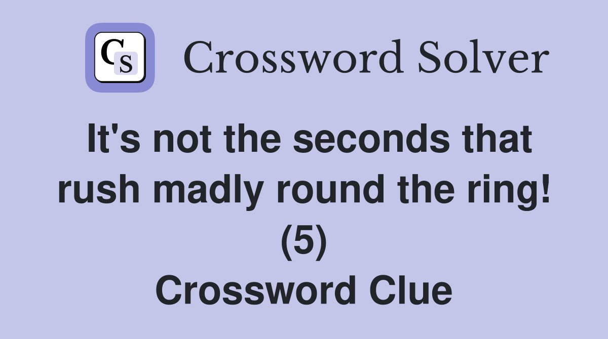 It's not the seconds that rush madly round the ring! (5) Crossword Clue