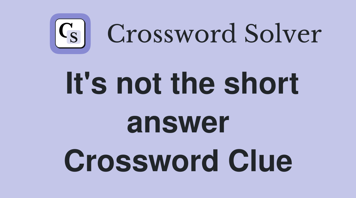 It's not the short answer Crossword Clue